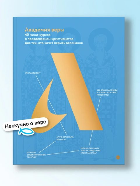 Академия веры. 40 мини-курсов о православном христианстве для тех, кто хочет верить осознанно
