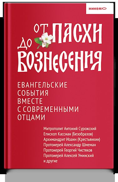 От Пасхи до Вознесения. Евангельские события вместе с современными отцами