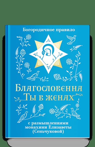 Благословенна Ты в женах. Богородичное правило с размышлениями монахини Елизаветы