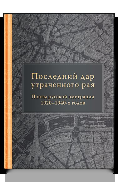 Последний дар утраченного рая. Поэты русской эмиграции 1920–1940-х годов