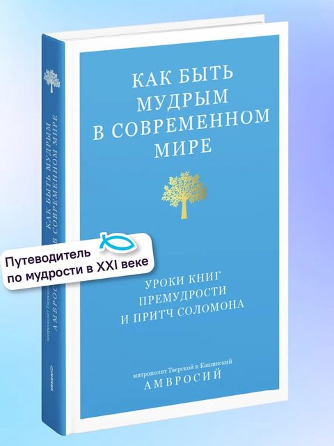 Как быть мудрым в современном мире. Уроки книг Премудрости и Притч Соломона