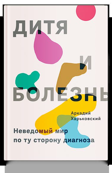 Дитя и болезнь. Неведомый мир по ту сторону диагноза