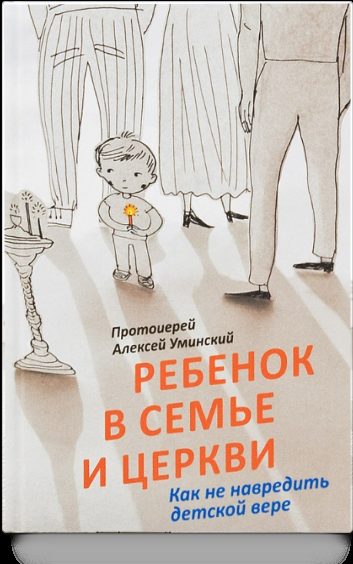 Ребенок в семье и Церкви. Как не навредить детской вере