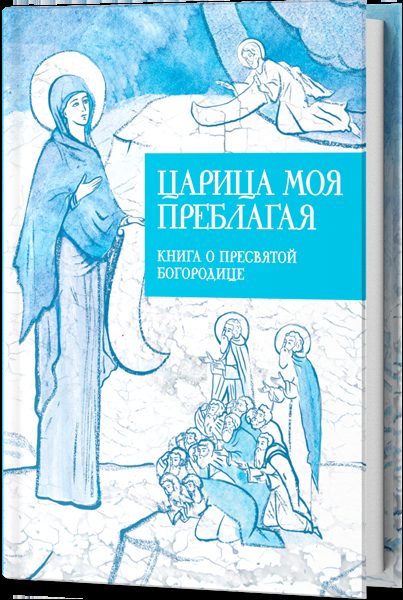 Царица моя Преблагая. Книга о Пресвятой Богородице