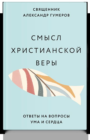 Смысл христианской веры. Ответы на вопросы ума и сердца