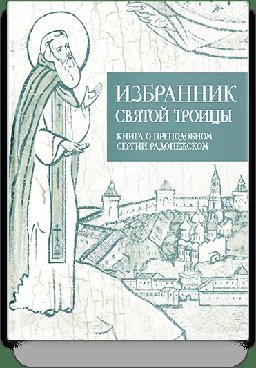 Избранник святой Троицы. Книга о преподобном Сергии Радонежском