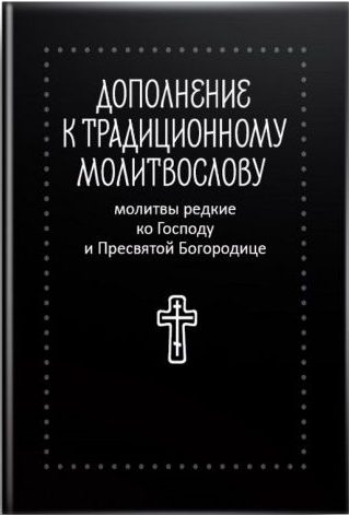 Молитвы редкие ко Господу и Пресвятой Богородице. Дополнение к традиционному молитвослову.