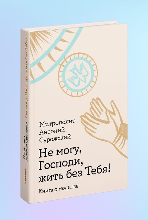 Не могу, Господи, жить без Тебя! Книга о молитве
