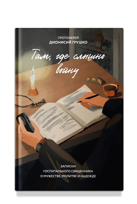 Там, где слышно войну. Записки госпитального священника о мужестве, молитве и надежде