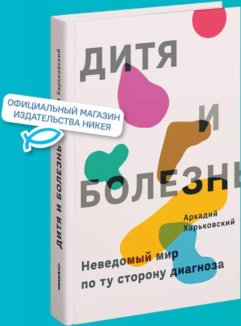 Дитя и болезнь. Неведомый мир по ту сторону диагноза