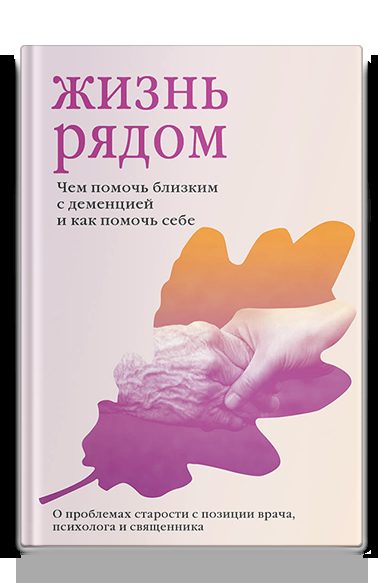 Жизнь рядом. Чем помочь близким с деменцией и как помочь себе