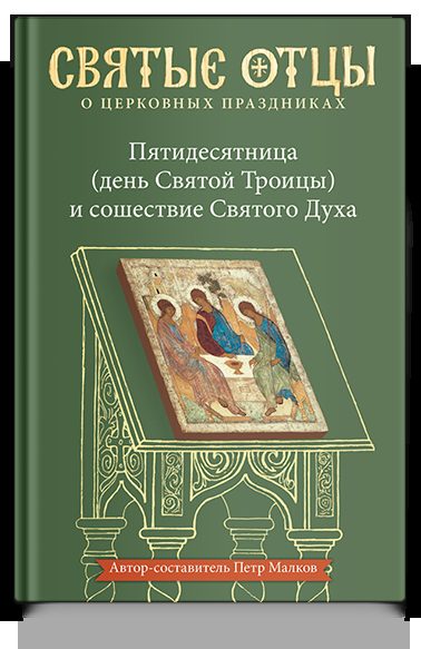 Пятидесятница (день Святой Троицы) и сошествие Святого Духа. Антология святоотеческих проповедей