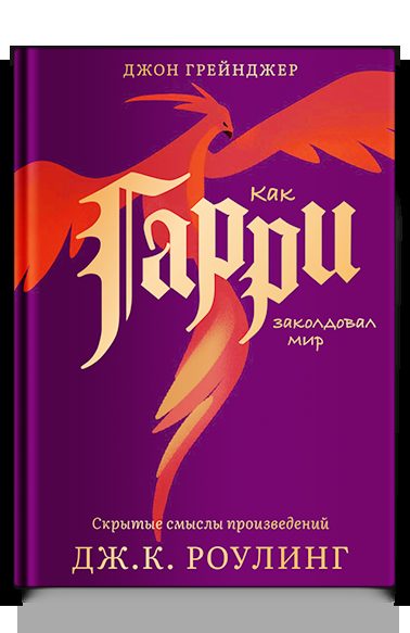 Как Гарри заколдовал мир. Скрытые смыслы произведений Дж.К. Роулинг