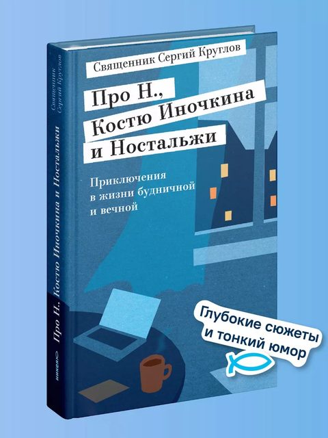Про Н., Костю Иночкина и Ностальжи. Приключения в жизни будничной и вечной