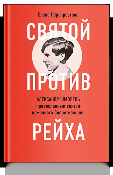 Святой против рейха. Александр Шморель — православный святой немецкого Сопротивления