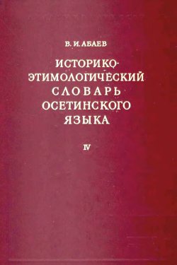 Историко-этимологический словарь осетинского языка, том 4