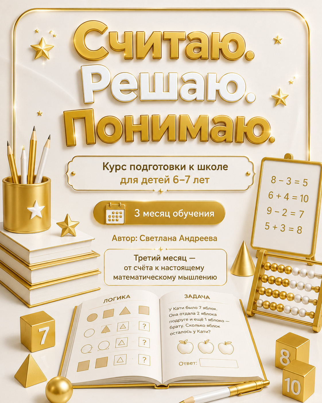 «Считаю. Решаю. Понимаю» Курс подготовки к школе для детей 6–7 лет 3 месяц обучения  Автор: Светлана Андреева   Третий месяц — от счёта к настоящему математическому мышлению  Ребёнок уже умеет считать до десяти, ск