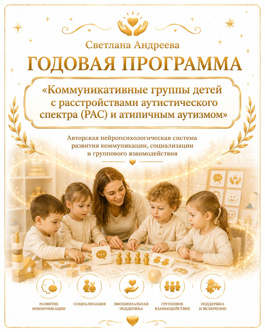 ГОДОВАЯ ПРОГРАММА «Коммуникативные группы детей с расстройствами аутистического спектра (РАС) и атипичным аутизмом» Авторская нейропсихологическая система развития коммуникации, социализации и группового взаимодействия  Автор:Светлана Андреева